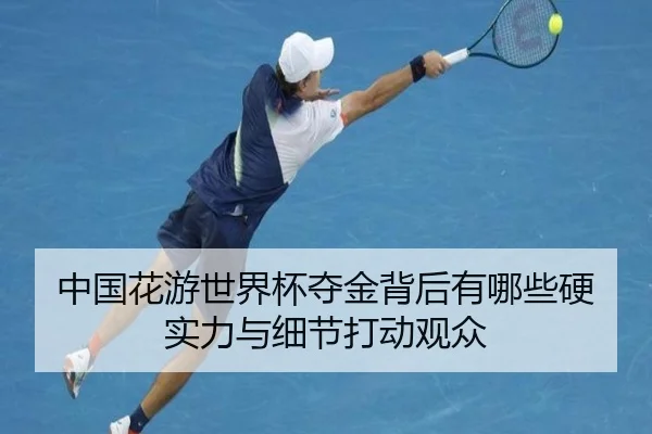 中国花游世界杯夺金背后有哪些硬实力与细节打动观众